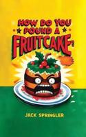 How Do You Pound a Fruitcake? Serious Answers Only.